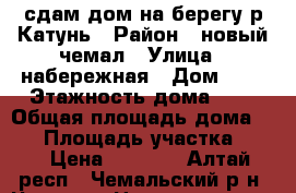 сдам дом на берегу р.Катунь › Район ­ новый чемал › Улица ­ набережная › Дом ­ 3 › Этажность дома ­ 2 › Общая площадь дома ­ 70 › Площадь участка ­ 10 › Цена ­ 4 000 - Алтай респ., Чемальский р-н, Чемал с. Недвижимость » Дома, коттеджи, дачи аренда   